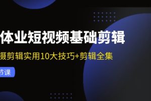 实体业短视频基础剪辑:拍摄剪辑实用10大技巧+剪辑全集(29节)