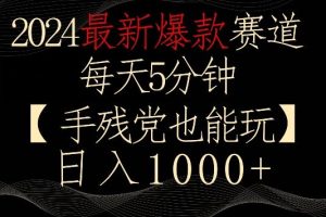 2024最新爆款赛道，每天5分钟，手残党也能玩，轻松日入1000+【揭秘】