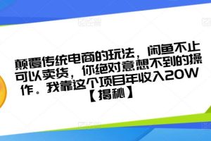 颠覆传统电商的玩法,闲鱼不止可以卖货,你绝对意想不到的操作。我靠这个项目年收入20W【揭秘】