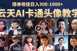 云天AI定制头像保姆级教学,接单收徒日入300-1000+
