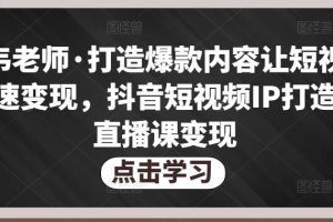 不韦老师·打造爆款内容让短视频快速变现,抖音短视频IP打造及直播课变现
