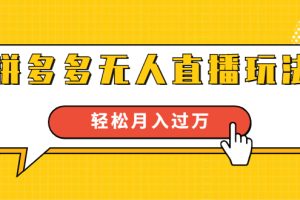 进阶战术课：拼多多无人直播玩法，实战操作，轻松月入过万