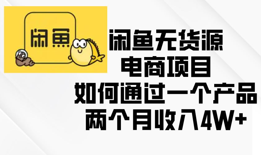 （13658期）闲鱼无货源电商项目，如何通过一个产品两个月收入4W+-精品资源站