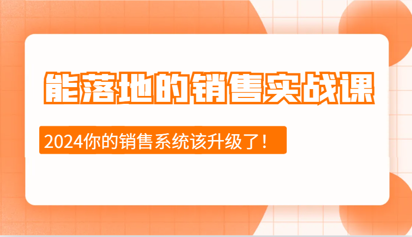2024能落地的销售实战课：销售十步今天学，明天用，拥抱变化，迎接挑战-精品资源站