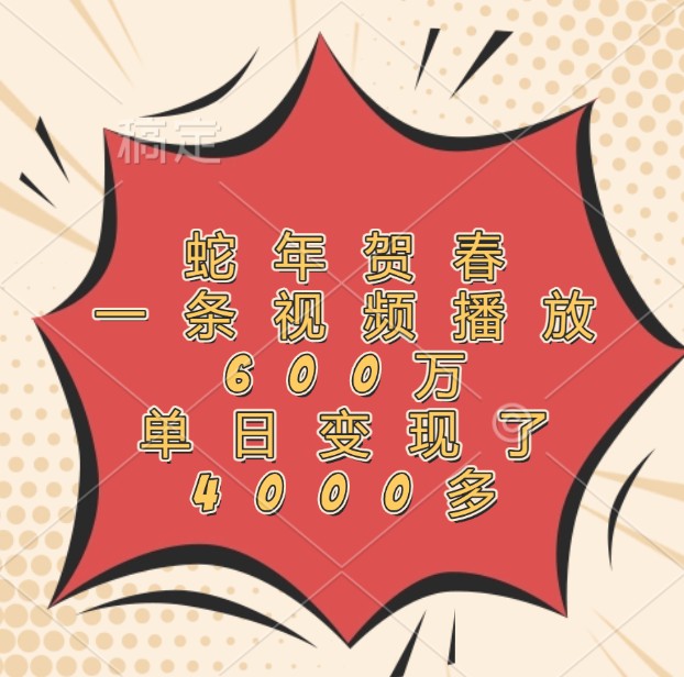 蛇年贺春，一条视频播放600万，单日变现了4000多-精品资源站