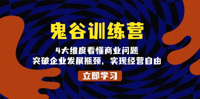 （13716期）鬼 谷 训 练 营，4大维度看懂商业问题，突破企业发展瓶颈，实现经营自由-精品资源站