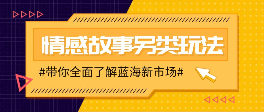 情感故事图文另类玩法，新手也能轻松学会，简单搬运月入万元-精品资源站