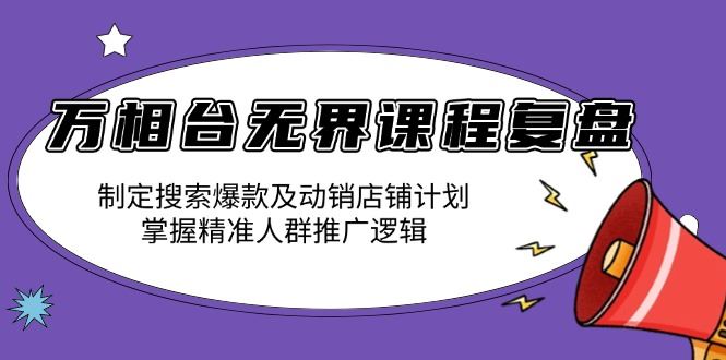 （13859期）万相台无界课程复盘：制定搜索爆款及动销店铺计划，掌握精准人群推广逻辑-精品资源站