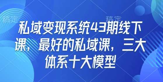 私域变现系统43期线下课，最好的私域课，三大体系十大模型-精品资源站