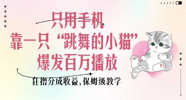 只用手机靠一只“跳舞的小猫”爆发百万播放，狂撸分成收益，保姆级教学-精品资源站