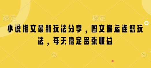 小说推文最新玩法分享，图文搬运连怼玩法，每天稳定多张收益-精品资源站