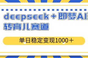 （14553期）deepseek＋即梦AI玩转育儿赛道，单日稳定变现1000＋育儿赛道