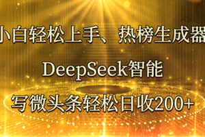 小白轻松上手、热榜生成器 DeepSeek智能写微头条轻松日收200+