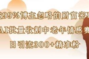 被99%博主忽略的财富密码：用AI批量收割中老年情感赛道，日引流300+精准粉