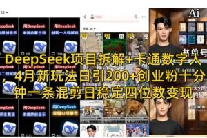 DeepSeek项目拆解+卡通数字人，4月新玩法日引200+创业粉十分钟一条混剪日稳定四位数变现