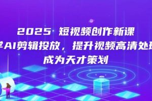 （14428期）2025短视频创作新课，学AI剪辑投放，提升视频高清处理，成为天才策划
