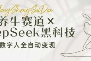 养生赛道+DeepSeek黑科技：AI数字人全自动变现，小白也能月入过W