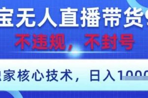 淘宝无人直播带货9.0 ，独家核心技术，不违规，不封号，操作简单，当天开播，当天见收益，日入数张【揭秘】