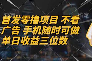 （14611期）首发零撸项目 不看广告 手机随时可做 单日收益三位数