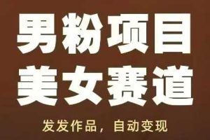 男粉项目美女赛道，发发作品，轻松获流自动变现