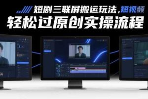 短剧三联屏搬运玩法，短剧搬运轻松过原创实操流程
