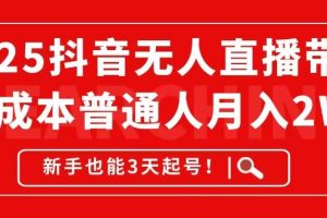 （14757期）2025抖音无人直播带货，无成本月入2W+，新手也能3天起号！