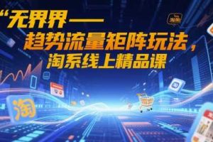 无界-趋势流量矩阵玩法，淘系线上精品课