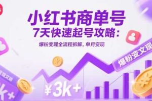 小红书商单号7天快速起号攻略：爆粉变现全流程拆解，单月变现3k+