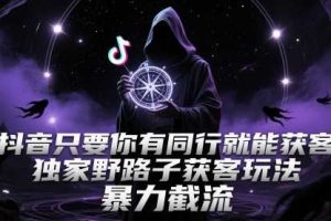 抖音只要你有同行就能获客，独家野路子获客玩法，暴力截流【揭秘】