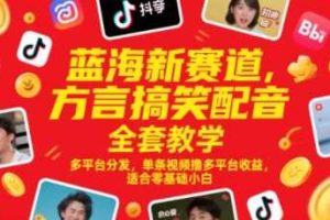 蓝海新赛道，方言搞笑配音全套教学，多平台分发，单条视频撸多平台收益，适合零基础小白
