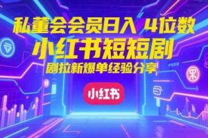 私董会会员日入4位数小红书红果短剧拉新爆单经验分享