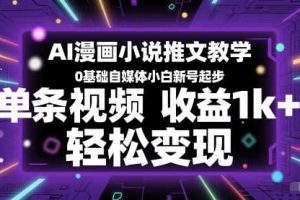 AI漫画小说推文教学，0基础自媒体小白新号起步，单条视频收益1k+，轻松变现