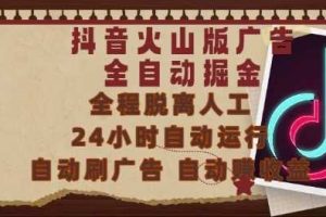 抖音火山版广告全自动掘金，24小时自动运行，自动刷广告，自动整收益，0基础小白也能上手【揭秘】