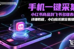 手机一键采集小红书商品到飞书多维表格，详细教程，小白应该很容易操作
