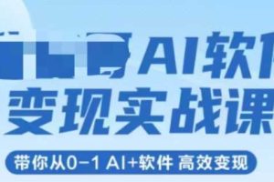 AI软件变现实战课，带你从0-1 Al+软件 高效变现