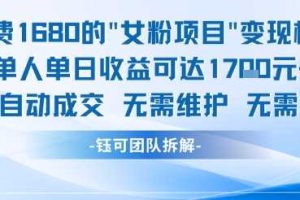 外面收费1680的女粉项目变现，单人单日收益可达1.7k，全自动成交无需维护