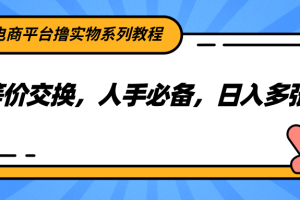 电商平台撸实物系列教程，等价交换，人手必备，日入多张