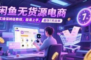 闲鱼无货源电商，实操保姆级教程，极易上手，最快7天出单