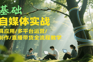 零基础AI自媒体实战，AI工具应用/多平台运营/内容制作/直播带货全流程教学