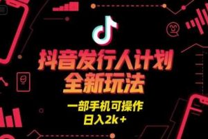 抖音发行人计划全新玩法，一部手机可操作，日入2k+【揭秘】