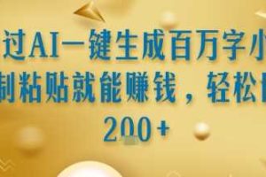 通过AI一键生成百万字小说复制粘贴就能挣钱，轻松日入2张+【揭秘】