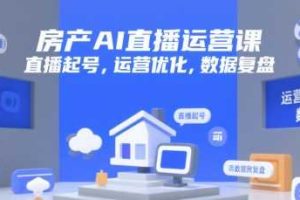 房产AI直播运营课，直播起号，运营优化，数据复盘