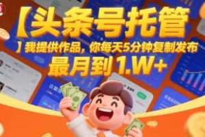 【头条号托管 】我提供作品，你每天5分钟复制发布，最高月入1W+【揭秘】