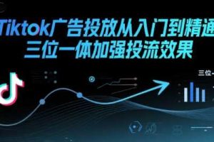 Tiktok广告投放从入门到精通，三位一体加强投流效果