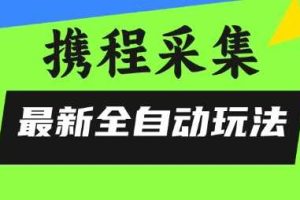 携程信息采集全自动玩法，0风控，无脑开干【揭秘】