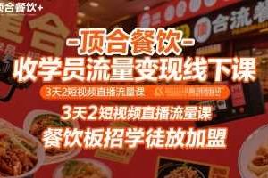 顶合餐饮-收学员流量变现线下课，3天2短视频直播流量课，餐饮板招学徒放加盟