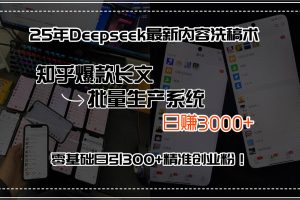 （15500期）25年Deepseek最新内容洗稿术，知乎爆款长文批量生产系统，日赚3000+，…