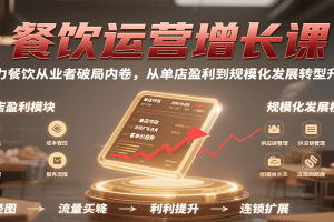 餐饮运营增长课，助力餐饮从业者破局内卷，从单店盈利到规模化发展转型升级