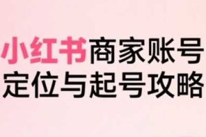 小红书电商全链路实战从定位到爆单，系统拆解小红书商家起号全流程