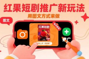 红果短剧推广新玩法，用图文方式来做，有手就会